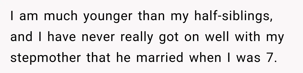 I am much younger than my half-siblings, and I have never really got on well with my stepmother that he married when I was 7.
