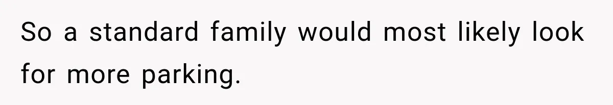 So a standard family would most likely look for more parking.
