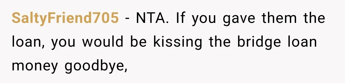 SaltyFriend705 − NTA. If you gave them the loan, you would be kissing the bridge loan money goodbye,