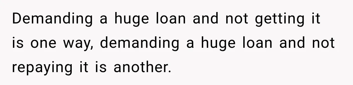 Demanding a huge loan and not getting it is one way, demanding a huge loan and not repaying it is another.