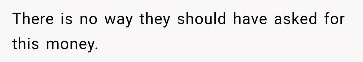 There is no way they should have asked for this money.