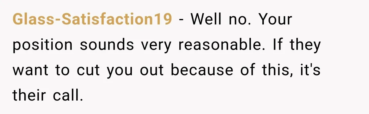 Glass-Satisfaction19 − Well no. Your position sounds very reasonable. If they want to cut you out because of this, it's their call.