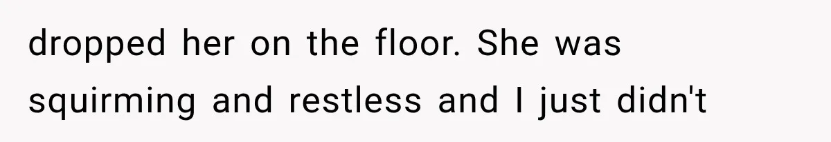 He Blamed Himself for His Sister's Death for Years, Until He Finally Faced What Really Happened dropped her on the floor. She was squirming and restless and I just didn't