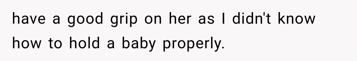 He Blamed Himself for His Sister's Death for Years, Until He Finally Faced What Really Happened have a good grip on her as I didn't know how to hold a baby properly.