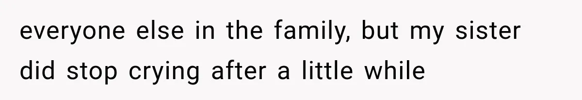 He Blamed Himself for His Sister's Death for Years, Until He Finally Faced What Really Happened everyone else in the family, but my sister did stop crying after a little while