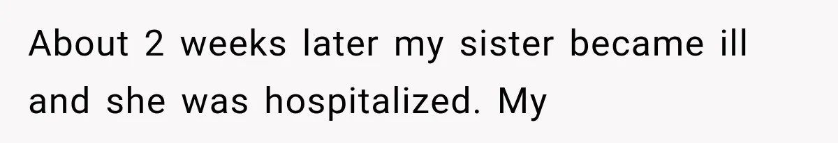 He Blamed Himself for His Sister's Death for Years, Until He Finally Faced What Really Happened About 2 weeks later my sister became ill and she was hospitalized. My