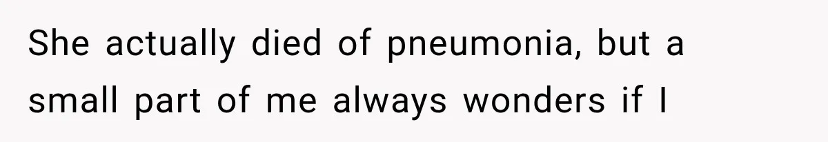 He Blamed Himself for His Sister's Death for Years, Until He Finally Faced What Really Happened She actually died of pneumonia, but a small part of me always wonders if I