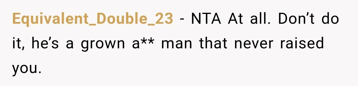 Equivalent_Double_23 − NTA At all. Don’t do it, he’s a grown a** man that never raised you.
