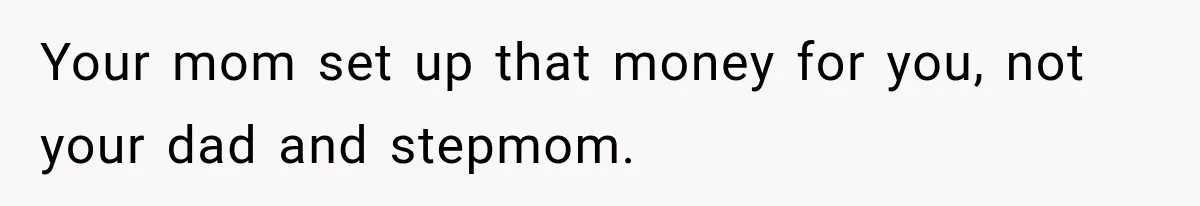 Your mom set up that money for you, not your dad and stepmom.