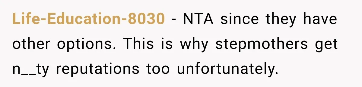 Life-Education-8030 − NTA since they have other options. This is why stepmothers get n__ty reputations too unfortunately.