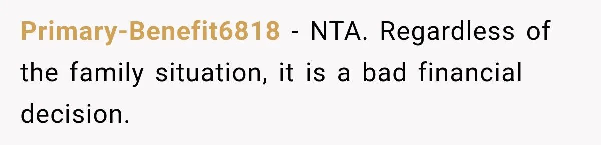 Primary-Benefit6818 − NTA. Regardless of the family situation, it is a bad financial decision.