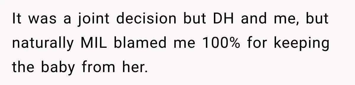 It was a joint decision but DH and me, but naturally MIL blamed me 100% for keeping the baby from her.