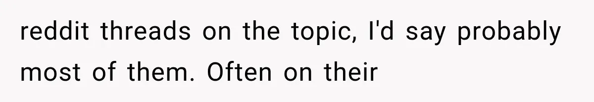 He Blamed Himself for His Sister's Death for Years, Until He Finally Faced What Really Happened reddit threads on the topic, I'd say probably most of them. Often on their