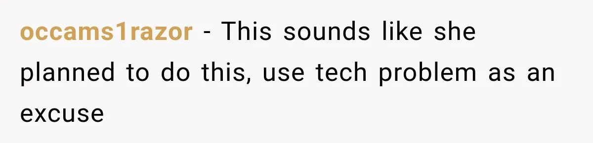 occams1razor − This sounds like she planned to do this, use tech problem as an excuse