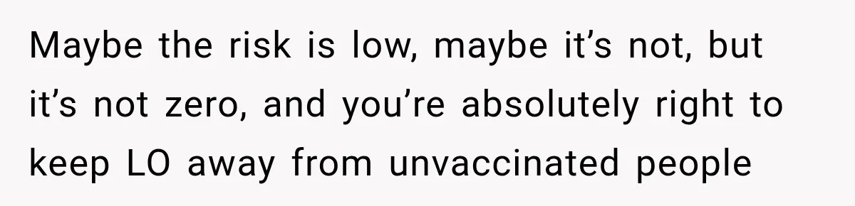 Maybe the risk is low, maybe it’s not, but it’s not zero, and you’re absolutely right to keep LO away from unvaccinated people