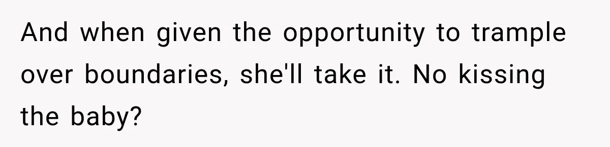 And when given the opportunity to trample over boundaries, she'll take it. No kissing the baby?