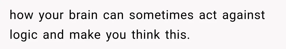 He Blamed Himself for His Sister's Death for Years, Until He Finally Faced What Really Happened how your brain can sometimes act against logic and make you think this.
