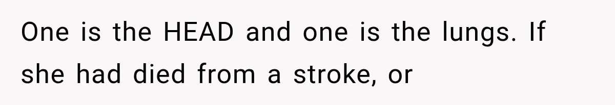 He Blamed Himself for His Sister's Death for Years, Until He Finally Faced What Really Happened One is the HEAD and one is the lungs. If she had died from a stroke, or