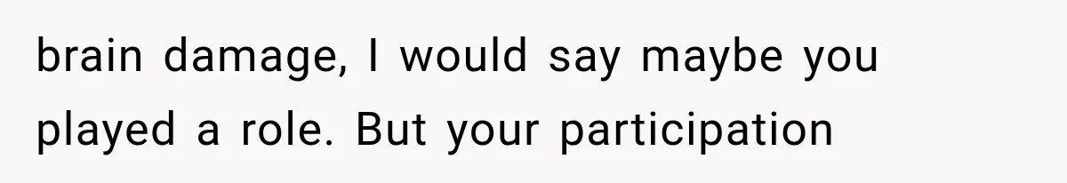 He Blamed Himself for His Sister's Death for Years, Until He Finally Faced What Really Happened brain damage, I would say maybe you played a role. But your participation