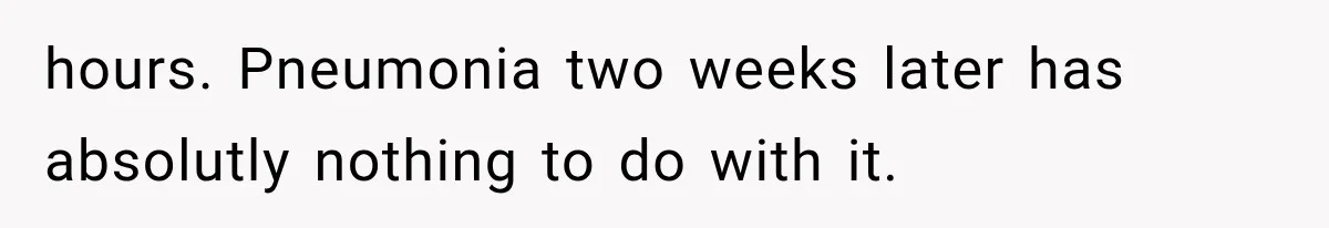 He Blamed Himself for His Sister's Death for Years, Until He Finally Faced What Really Happened hours. Pneumonia two weeks later has absolutly nothing to do with it.