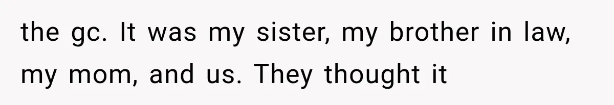 the gc. It was my sister, my brother in law, my mom, and us. They thought it