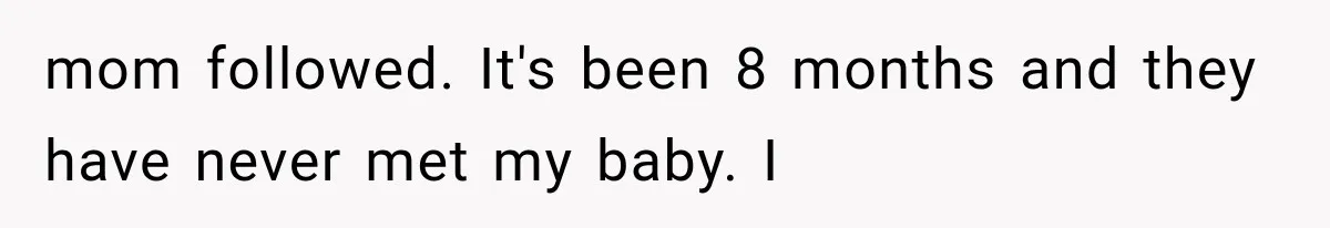 mom followed. It's been 8 months and they have never met my baby. I