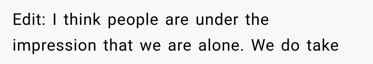 Edit: I think people are under the impression that we are alone. We do take