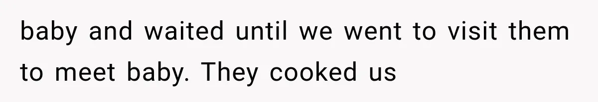 baby and waited until we went to visit them to meet baby. They cooked us