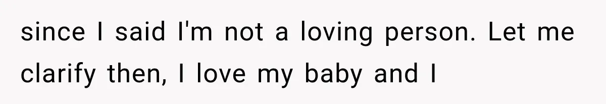 since I said I'm not a loving person. Let me clarify then, I love my baby and I