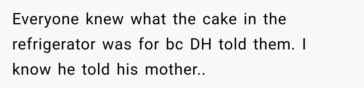 Everyone knew what the cake in the refrigerator was for bc DH told them. I know he told his mother.. ​