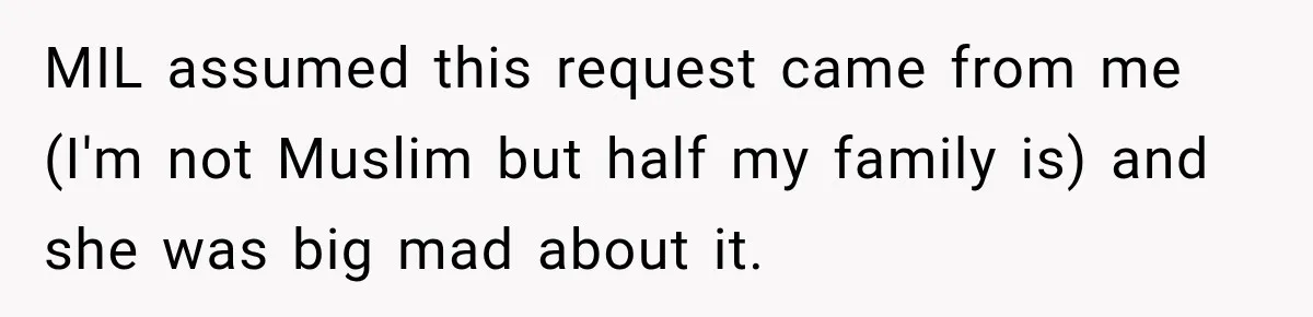 MIL assumed this request came from me (I'm not Muslim but half my family is) and she was big mad about it.