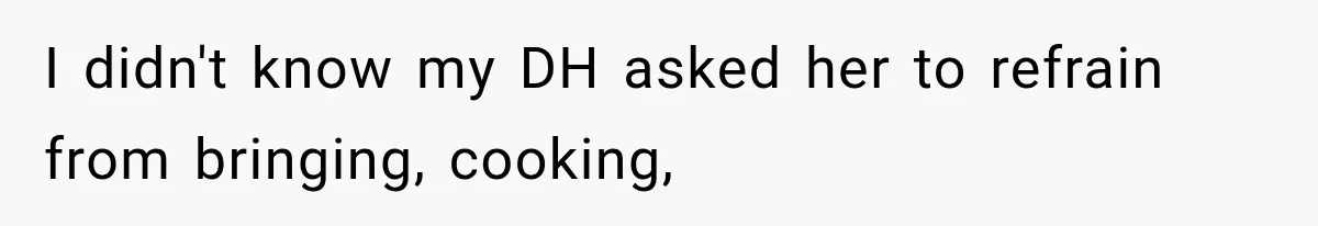 I didn't know my DH asked her to refrain from bringing, cooking,