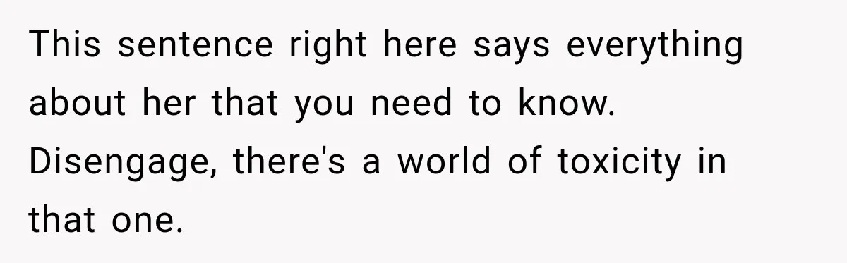 This sentence right here says everything about her that you need to know. Disengage, there's a world of toxicity in that one.