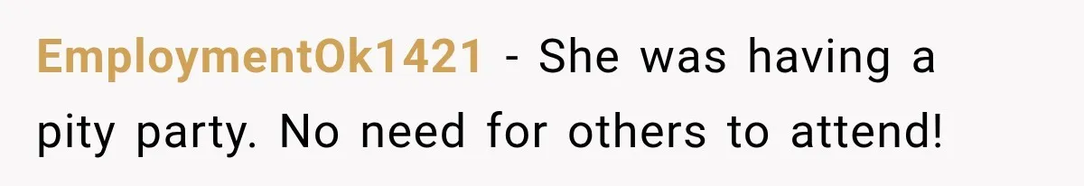 EmploymentOk1421 − She was having a pity party. No need for others to attend!