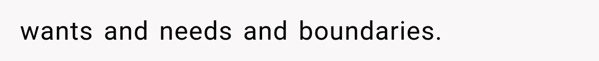 wants and needs and boundaries.