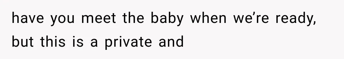 have you meet the baby when we’re ready, but this is a private and