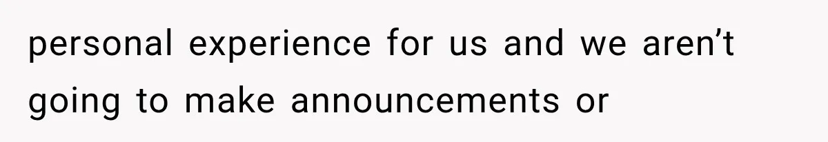 personal experience for us and we aren’t going to make announcements or