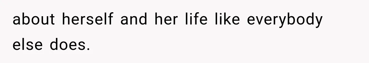 about herself and her life like everybody else does.
