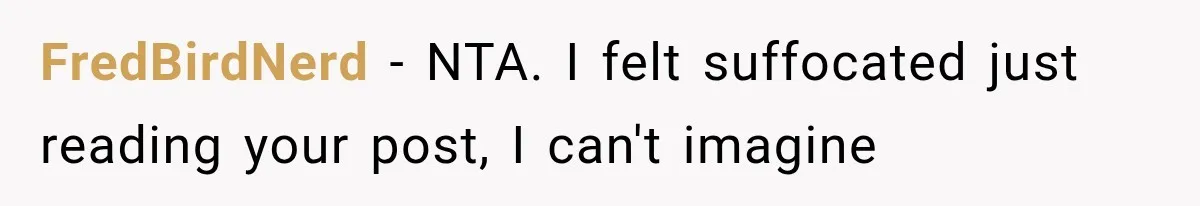 FredBirdNerd − NTA. I felt suffocated just reading your post, I can't imagine