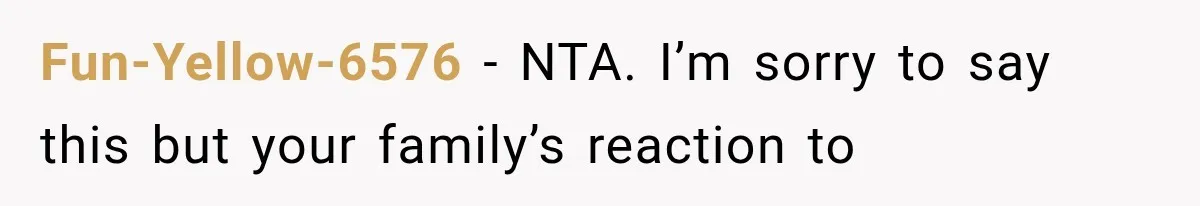 Fun-Yellow-6576 − NTA. I’m sorry to say this but your family’s reaction to