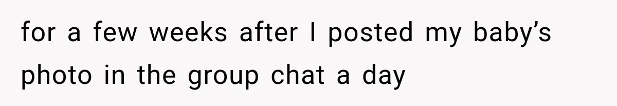 for a few weeks after I posted my baby’s photo in the group chat a day