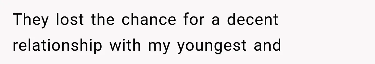 They lost the chance for a decent relationship with my youngest and