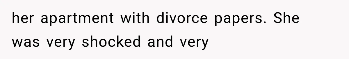 her apartment with divorce papers. She was very shocked and very