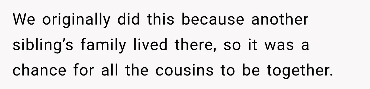 Husband Refuses To Repeat Miserable Family Vacation After Wife Breaks Their Agreement We originally did this because another sibling’s family lived there, so it was a chance for all the cousins to be together.