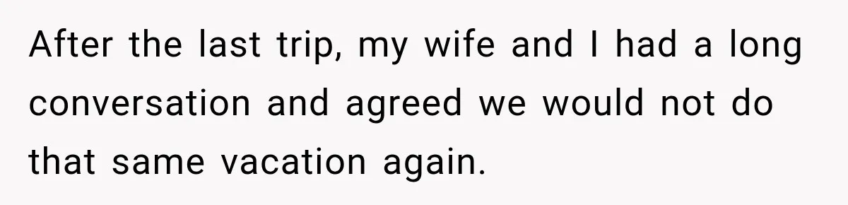Husband Refuses To Repeat Miserable Family Vacation After Wife Breaks Their Agreement After the last trip, my wife and I had a long conversation and agreed we would not do that same vacation again.