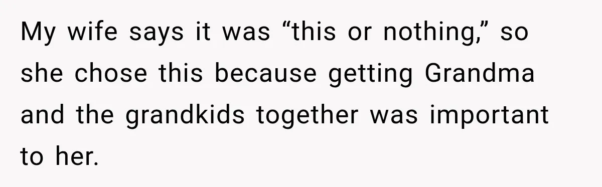 Husband Refuses To Repeat Miserable Family Vacation After Wife Breaks Their Agreement My wife says it was “this or nothing,” so she chose this because getting Grandma and the grandkids together was important to her.