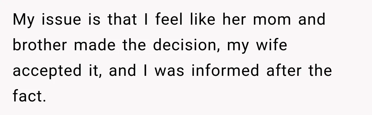 Husband Refuses To Repeat Miserable Family Vacation After Wife Breaks Their Agreement My issue is that I feel like her mom and brother made the decision, my wife accepted it, and I was informed after the fact.