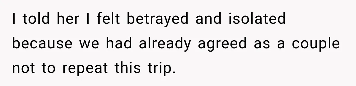 Husband Refuses To Repeat Miserable Family Vacation After Wife Breaks Their Agreement I told her I felt betrayed and isolated because we had already agreed as a couple not to repeat this trip.