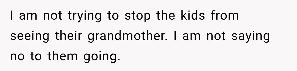 Husband Refuses To Repeat Miserable Family Vacation After Wife Breaks Their Agreement I am not trying to stop the kids from seeing their grandmother. I am not saying no to them going.