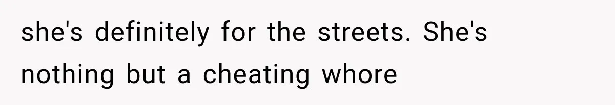 she's definitely for the streets. She's nothing but a cheating whore